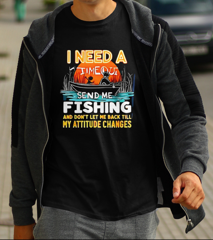 I Need A Timeout Send Me Fishing And Don't Let Me Back Till My Attitude Changes T-Shirt