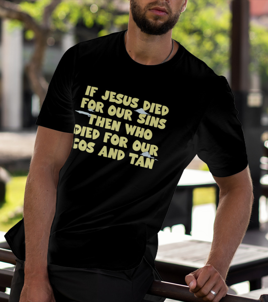 If Jesus Died For Our Sins Then Who Died For Our Cos And Tan T-Shirt