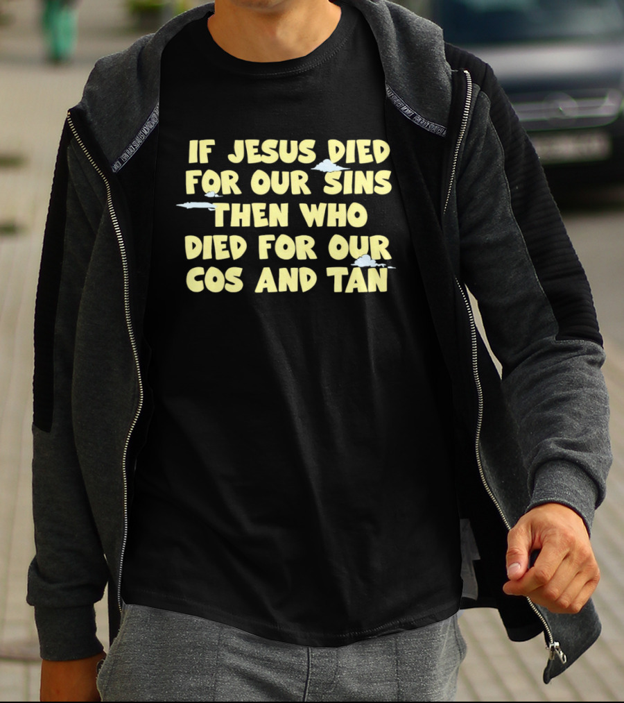 If Jesus Died For Our Sins Then Who Died For Our Cos And Tan T-Shirt