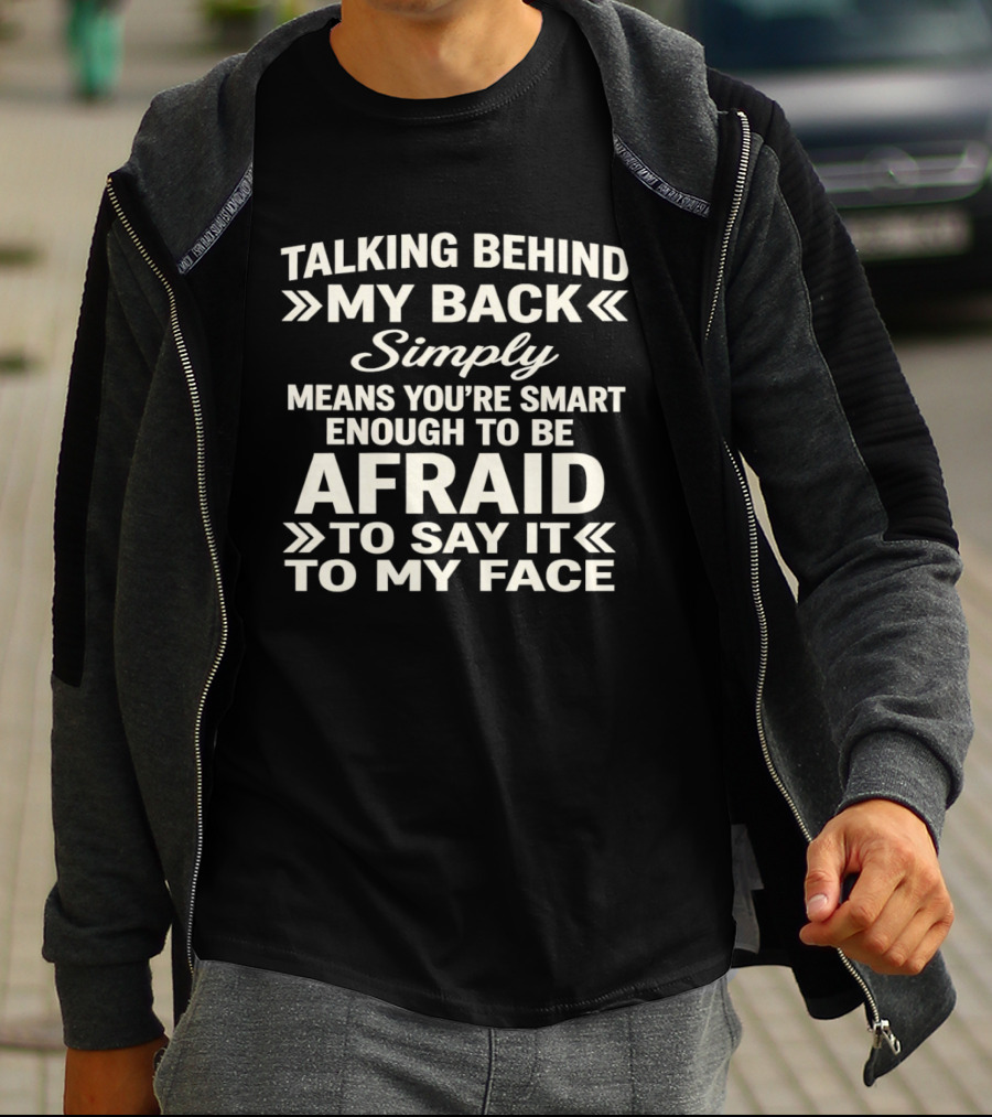 Talking Behind My Back Simply Means You're Smart Enough To Be Afraid To Say It To My Face T-Shirt