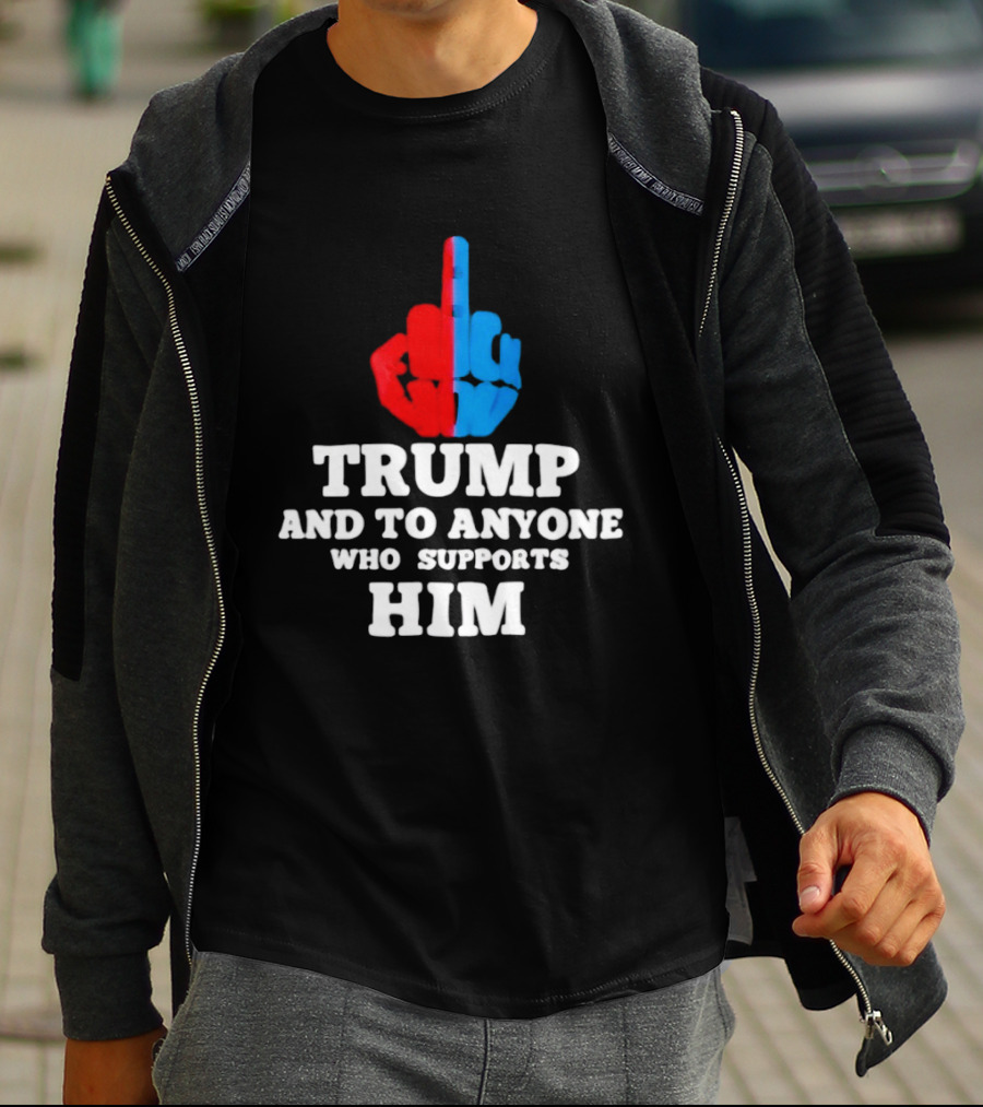 TRUMP AND TO ANYONE WHO SUPPORTS HIM Red And Blue Middle Finger T-Shirt
