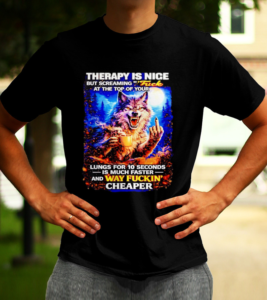 Therapy Is Nice But Screaming F*ck At The Top Of Your Lungs Is Much Faster And Way Cheaper Wolf Scene T-Shirt