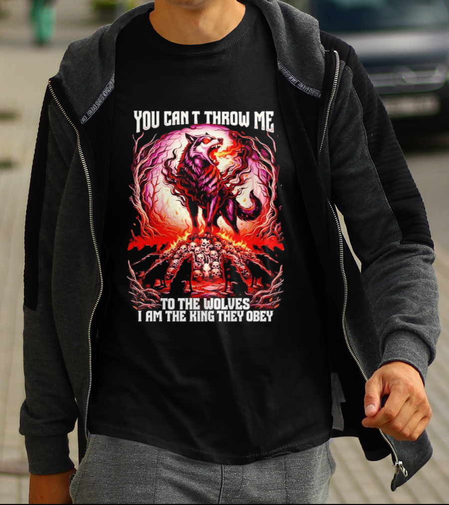 You Can't Throw Me To The Wolves I Am The King They Obey Wolf T-Shirt