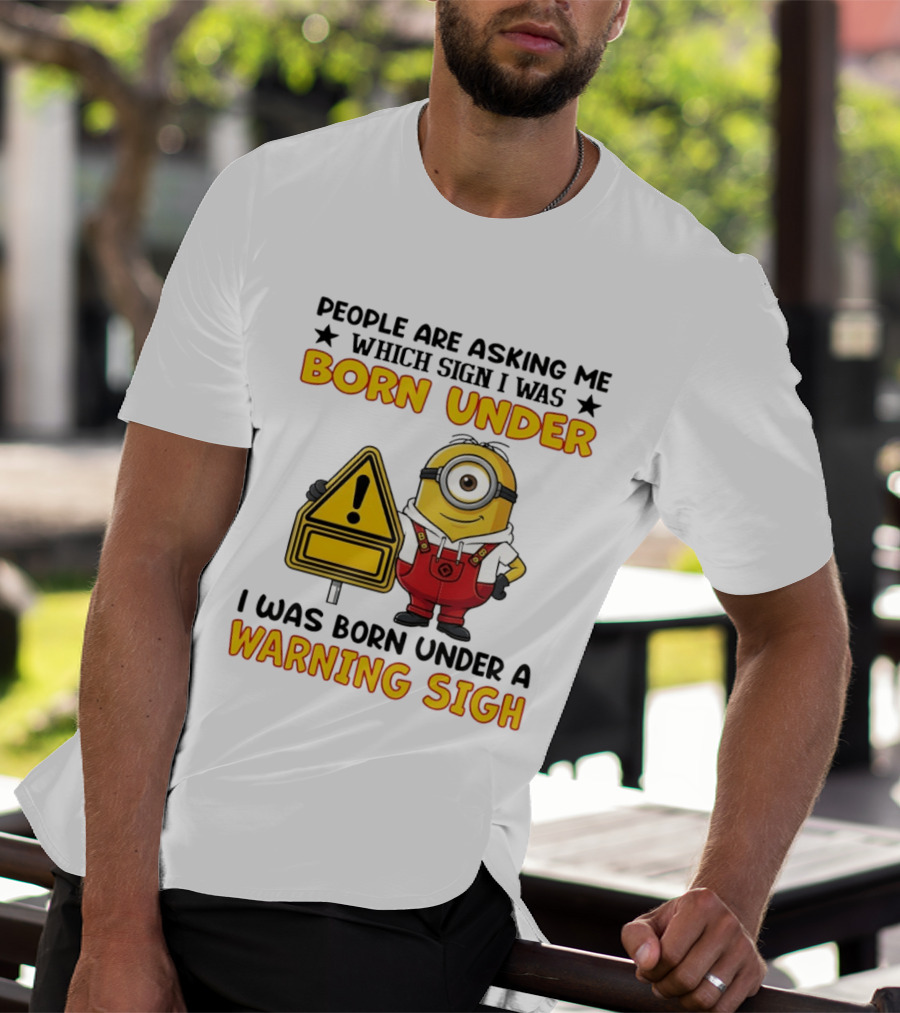 People Are Asking Me Which Sign I Was Born Under I Was Born Under A Warning Sign Minion T-Shirt