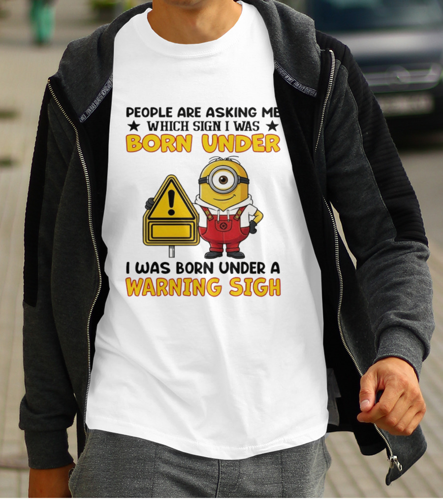 People Are Asking Me Which Sign I Was Born Under I Was Born Under A Warning Sign Minion T-Shirt