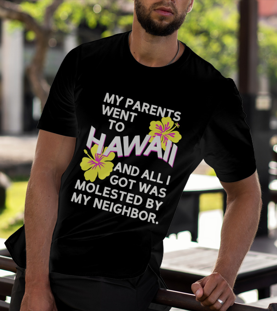 My Parents Went To Hawaii And All I Got Was Molested By My Neighbor T-Shirt