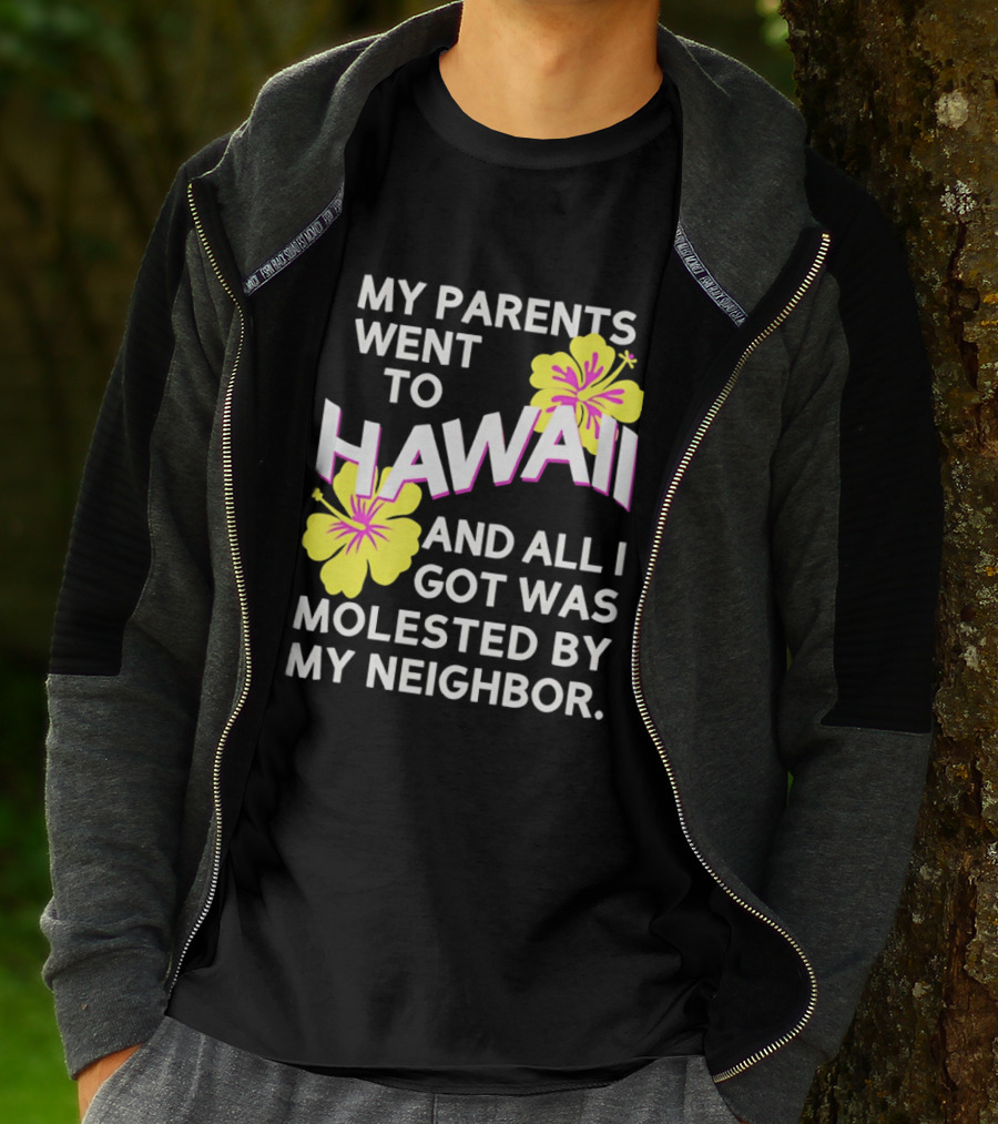 My Parents Went To Hawaii And All I Got Was Molested By My Neighbor T-Shirt