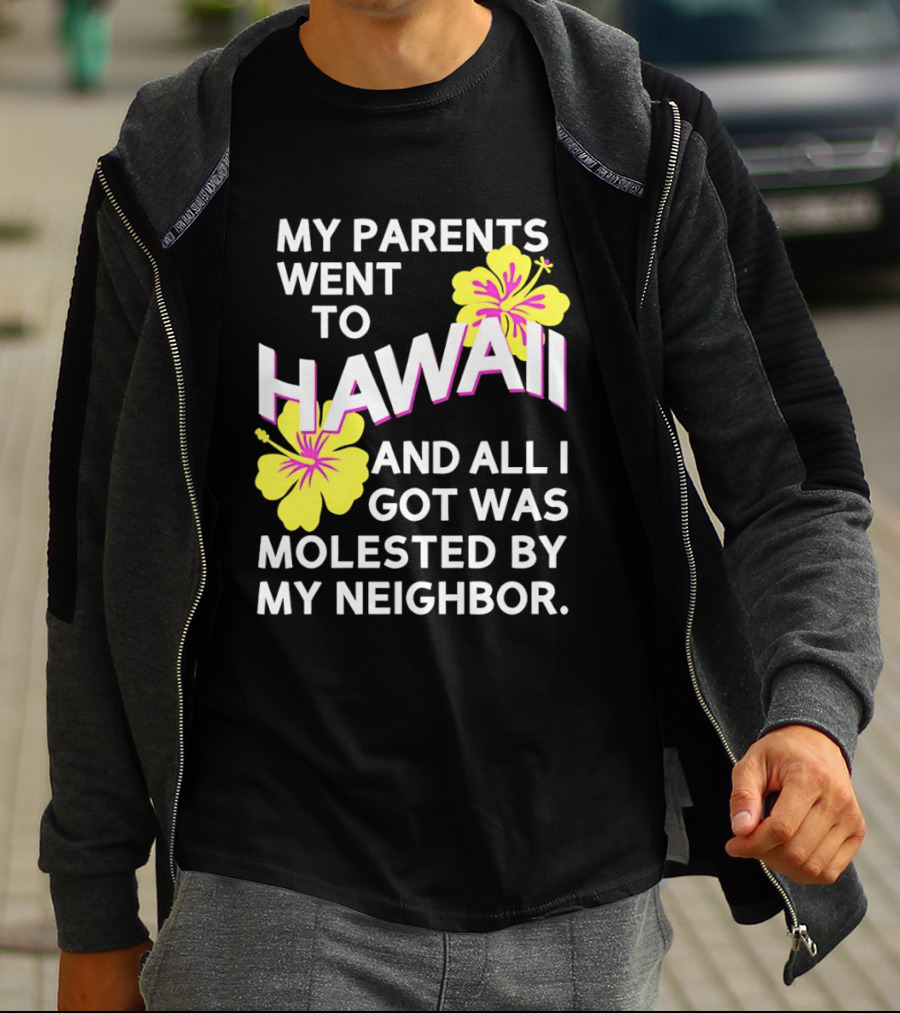 My Parents Went To Hawaii And All I Got Was Molested By My Neighbor T-Shirt