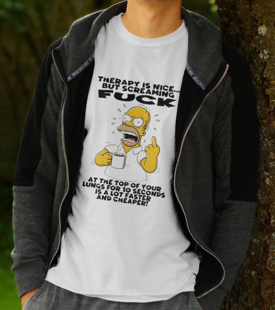 Therapy Is Nice But Screaming F*** At The Top Of Your Lungs For 10 Seconds Is Faster Cheaper T-Shirt