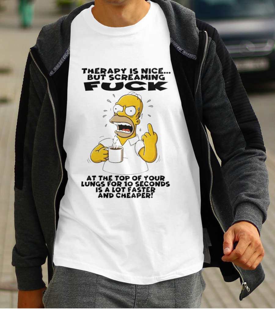 Therapy Is Nice But Screaming F*** At The Top Of Your Lungs For 10 Seconds Is Faster Cheaper T-Shirt