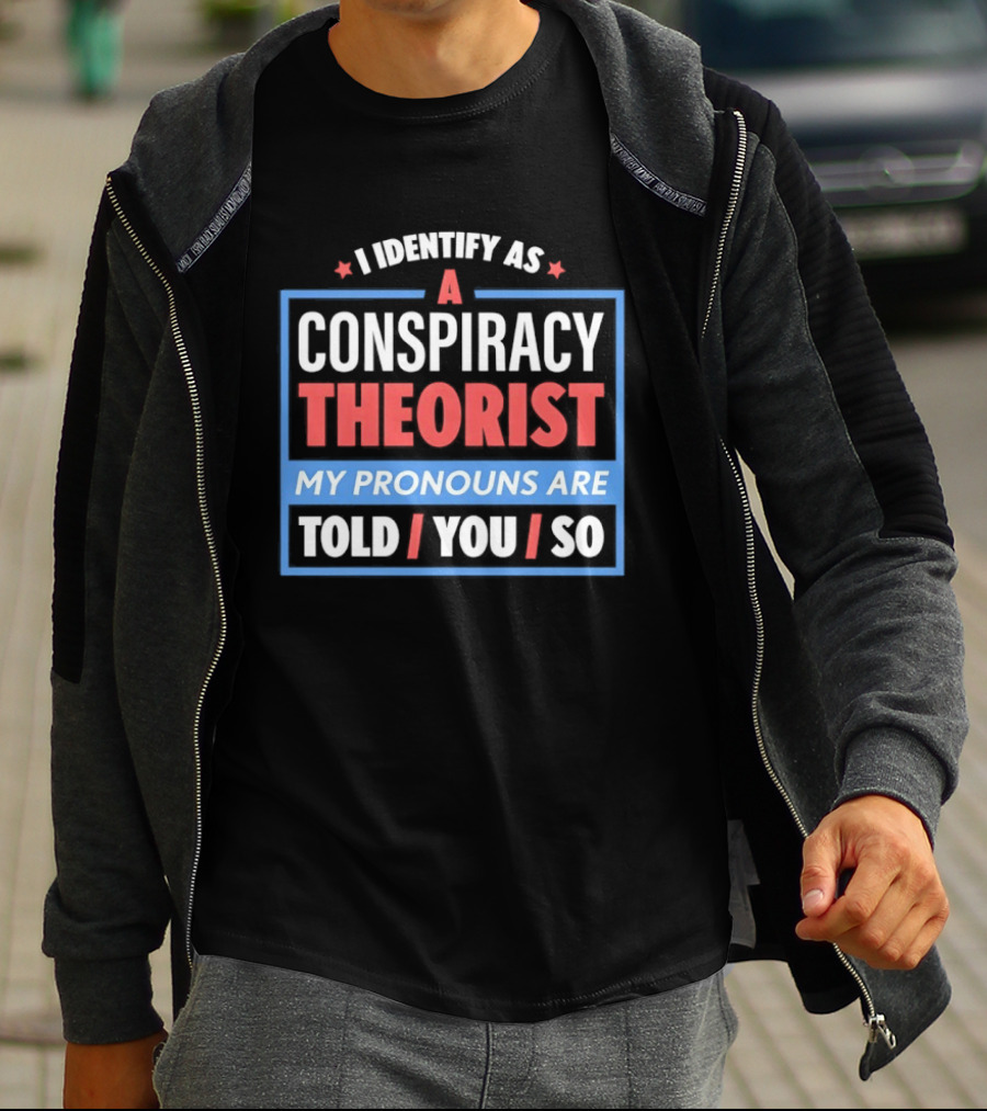I Identify As A Conspiracy Theorist My Pronouns Are Told You So T-Shirt