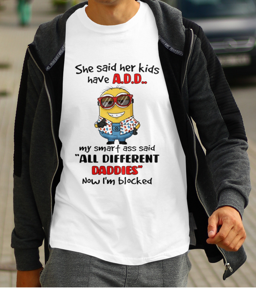 She Said Her Kids Have ADD Minion Smart Ass Said All Different Daddies Now I'm Blocked T-Shirt
