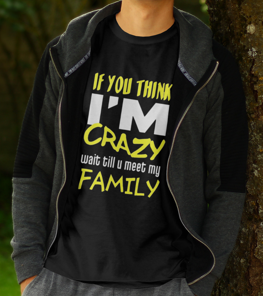 If You Think I'm Crazy Wait Till U Meet My Family T-Shirt