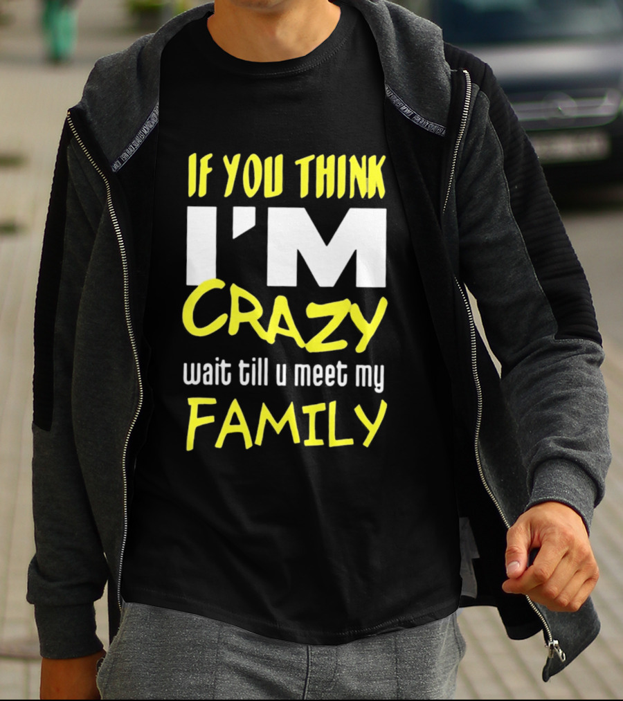 If You Think I'm Crazy Wait Till U Meet My Family T-Shirt