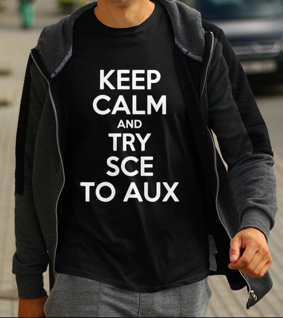 Keep Calm And Try Sce To Aux T-Shirt