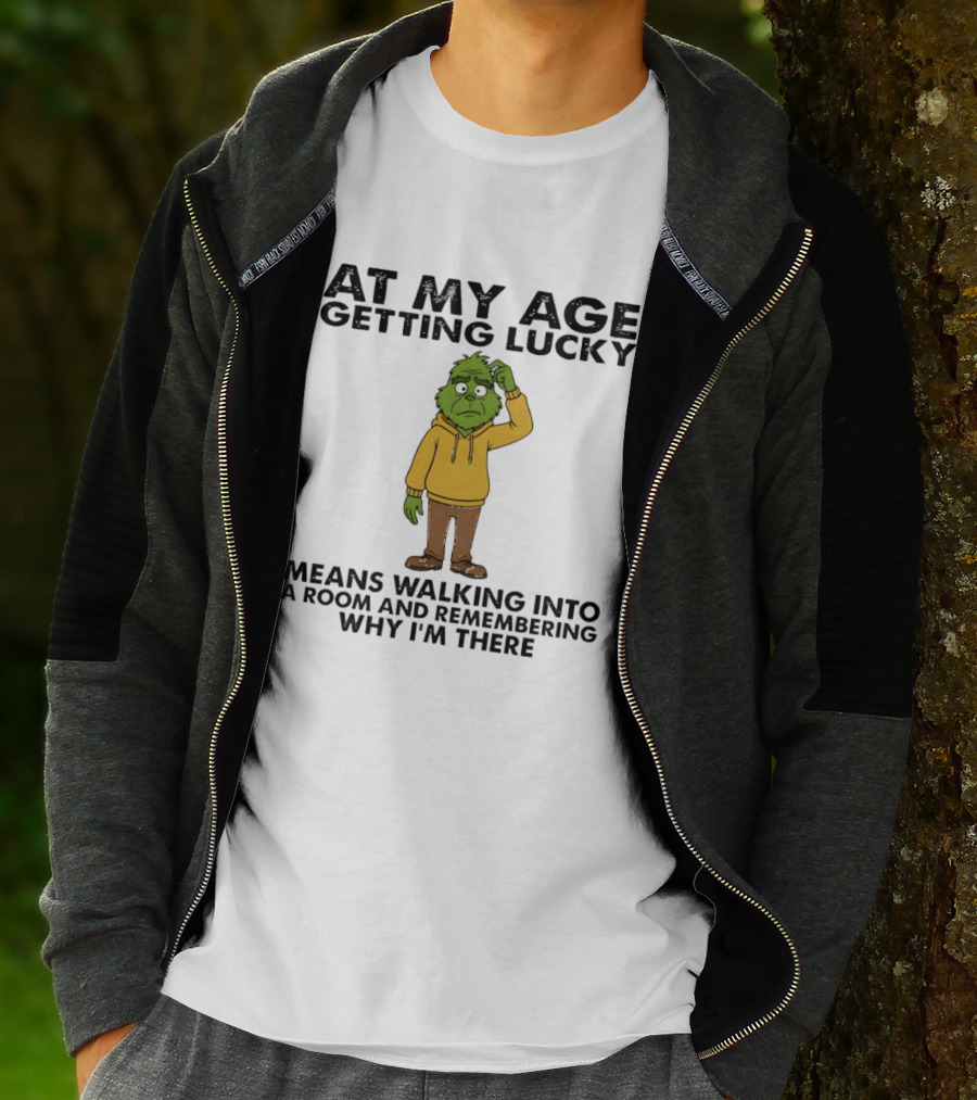 Grinch At My Age Getting Lucky Means Walking Into A Room And Remembering Why I'm There T-Shirt
