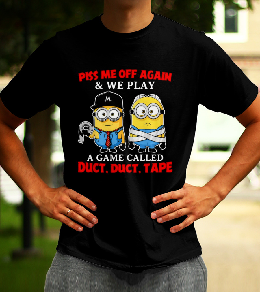 Piss Me Off Again And We Play A Game Called Duct Duct Tape Minions T-Shirt