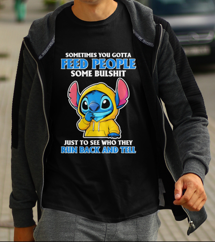 Sometimes You Gotta Feed People Some Bullshit Just To See Who They Run Back And Tell Stitch T-Shirt