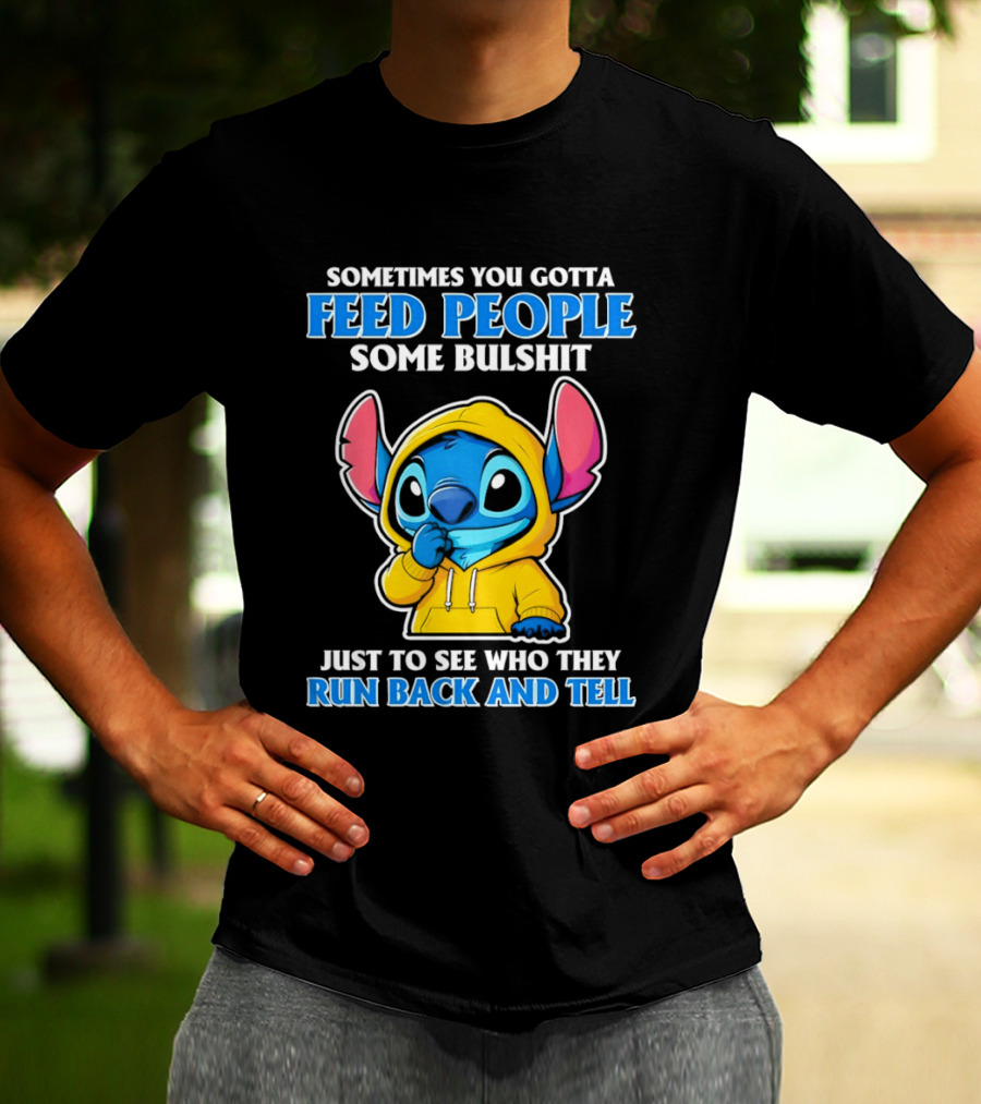 Sometimes You Gotta Feed People Some Bullshit Just To See Who They Run Back And Tell Stitch T-Shirt