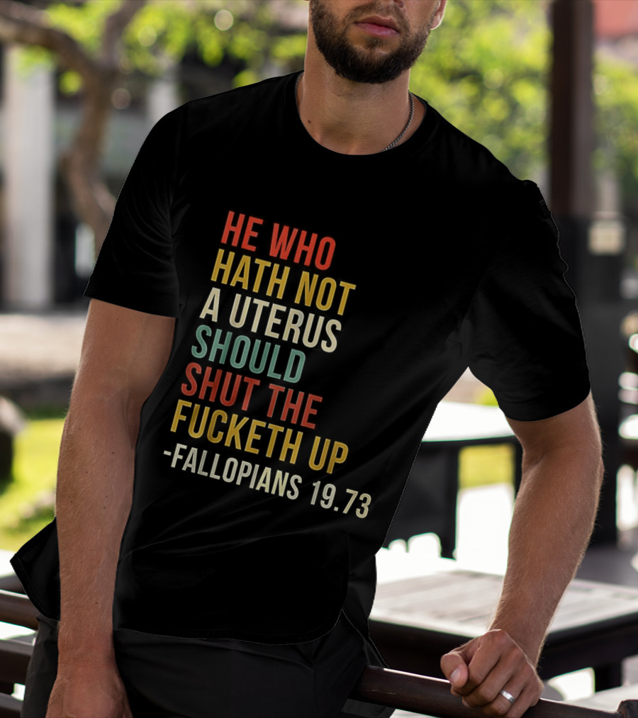 He Who Hath Not A Uterus Should Shut The Fucketh Up Fallopians 19:73 T-Shirt
