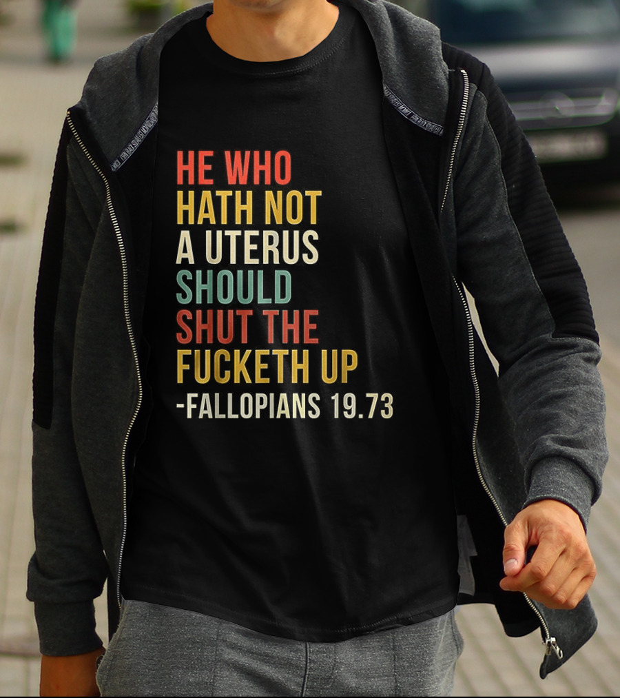 He Who Hath Not A Uterus Should Shut The Fucketh Up Fallopians 19:73 T-Shirt