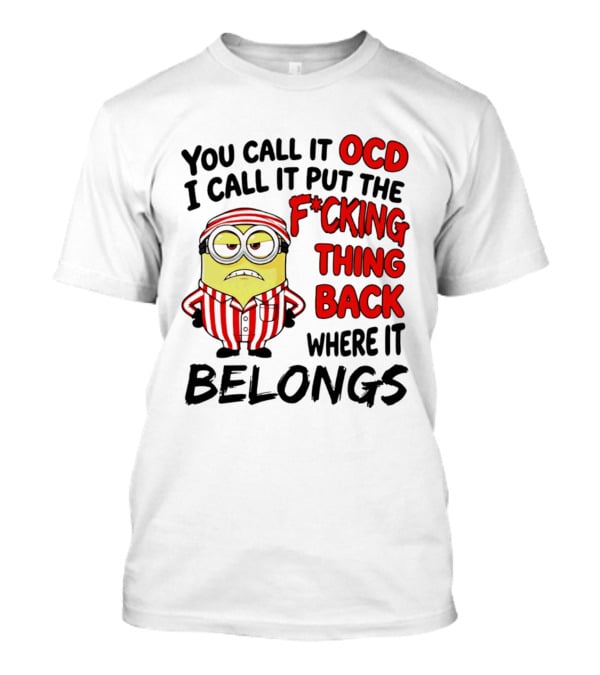 You Call It OCD I Call It Put The F*cking Thing Back Where It Belongs Minion T-Shirt