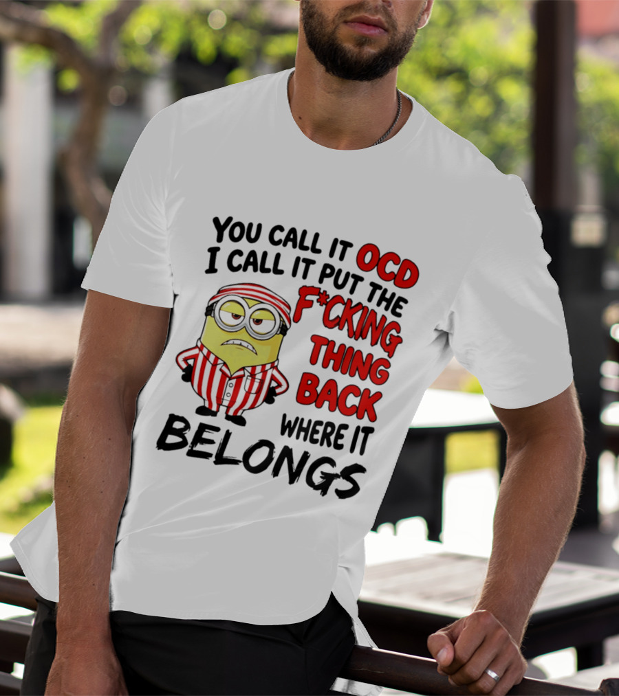 You Call It OCD I Call It Put The F*cking Thing Back Where It Belongs Minion T-Shirt