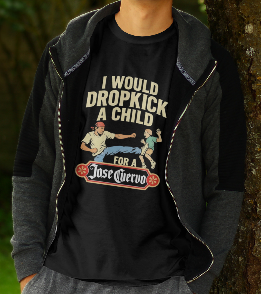 I Would Dropkick A Child For A Jose Cuervo Humorous Kick T-Shirt