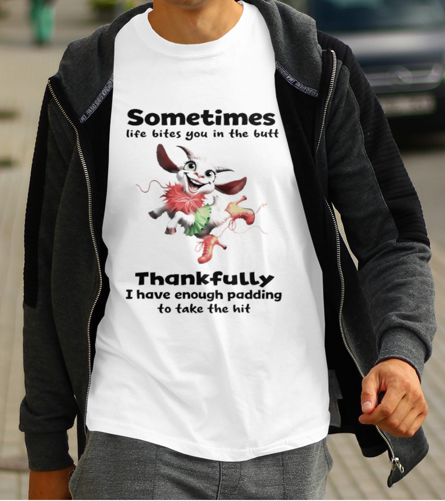Sometimes Life Bites You In The Butt Thankfully I Have Enough Padding To Take The Hit T-Shirt