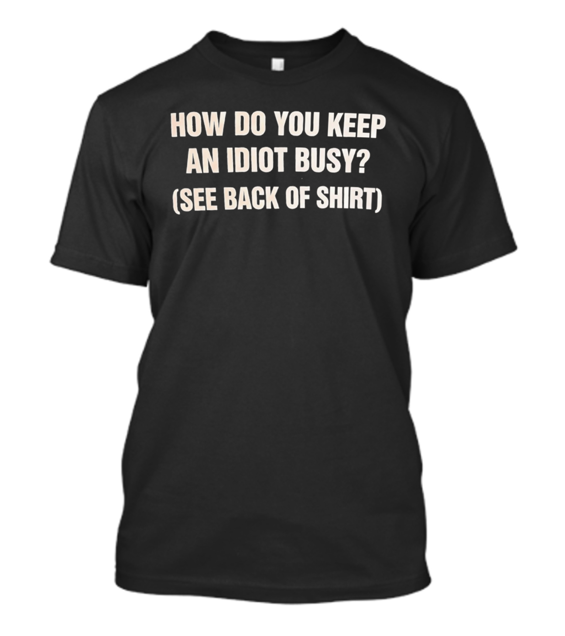 How Do You Keep An Idiot Busy See Back Of T-Shirt
