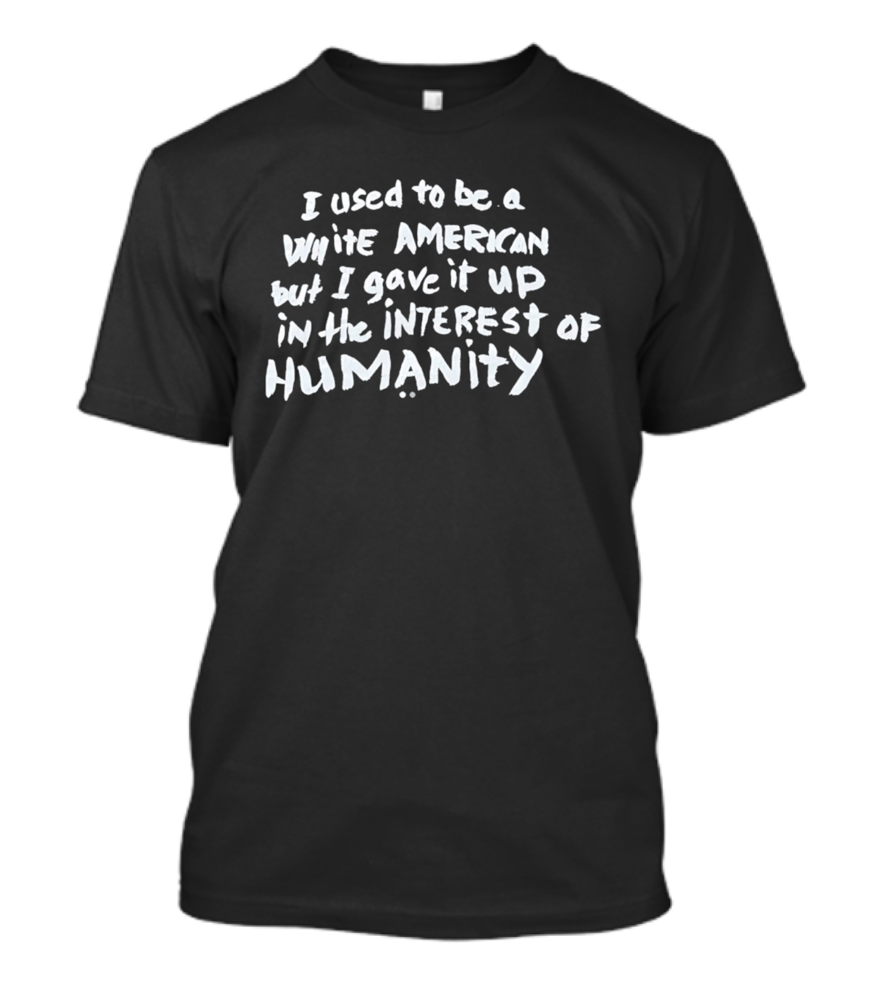 I Used To Be A White American But I Gave It Up In The Interest Of Humanity T-Shirt