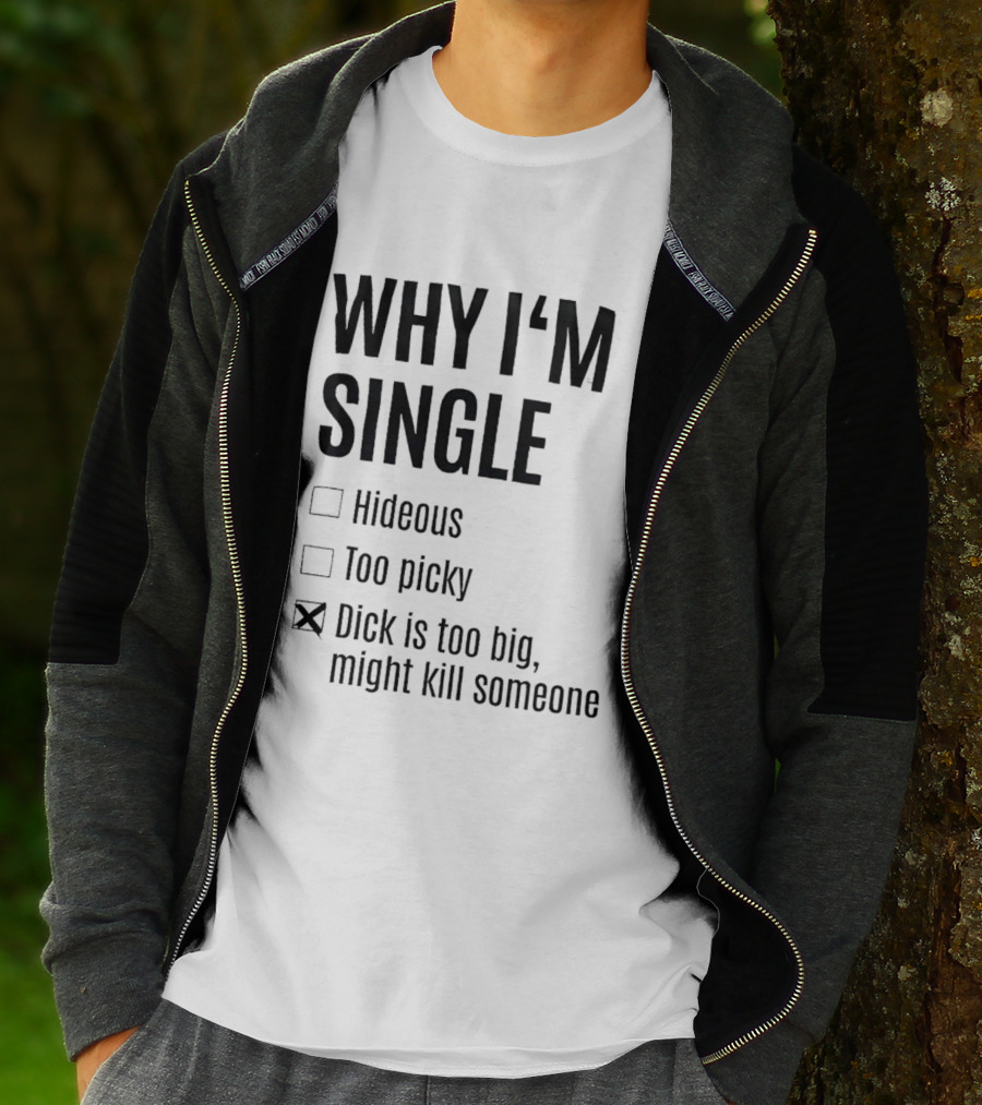 Why I'm Single Hideous Too Picky Dick Is Too Big Might Kill Someone T-Shirt