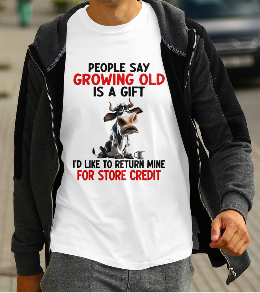 People Say Growing Old Is A Gift I'd Like To Return Mine For Store Credit Cow T-Shirt