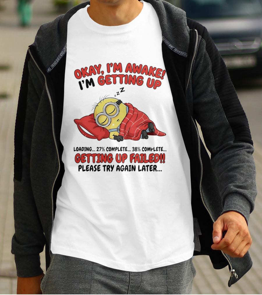 Minion Sleeping Okay I'm Awake I'm Getting Up Getting Up Failed Please Try Again Later T-Shirt