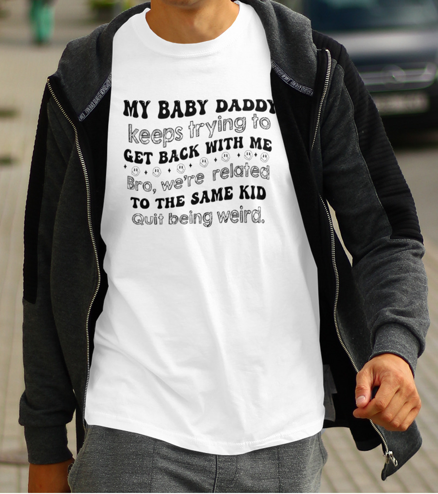 My Baby Daddy Keeps Trying To Get Back With Me Bro We're Related To The Same Kid Quit Being Weird T-Shirt