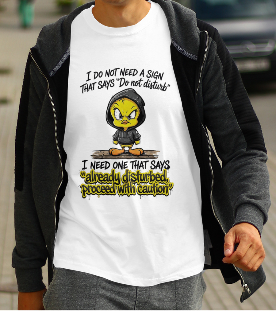 Tweety I Do Not Need A Sign That Says Do Not Disturb Already Disturbed Proceed With Caution T-Shirt