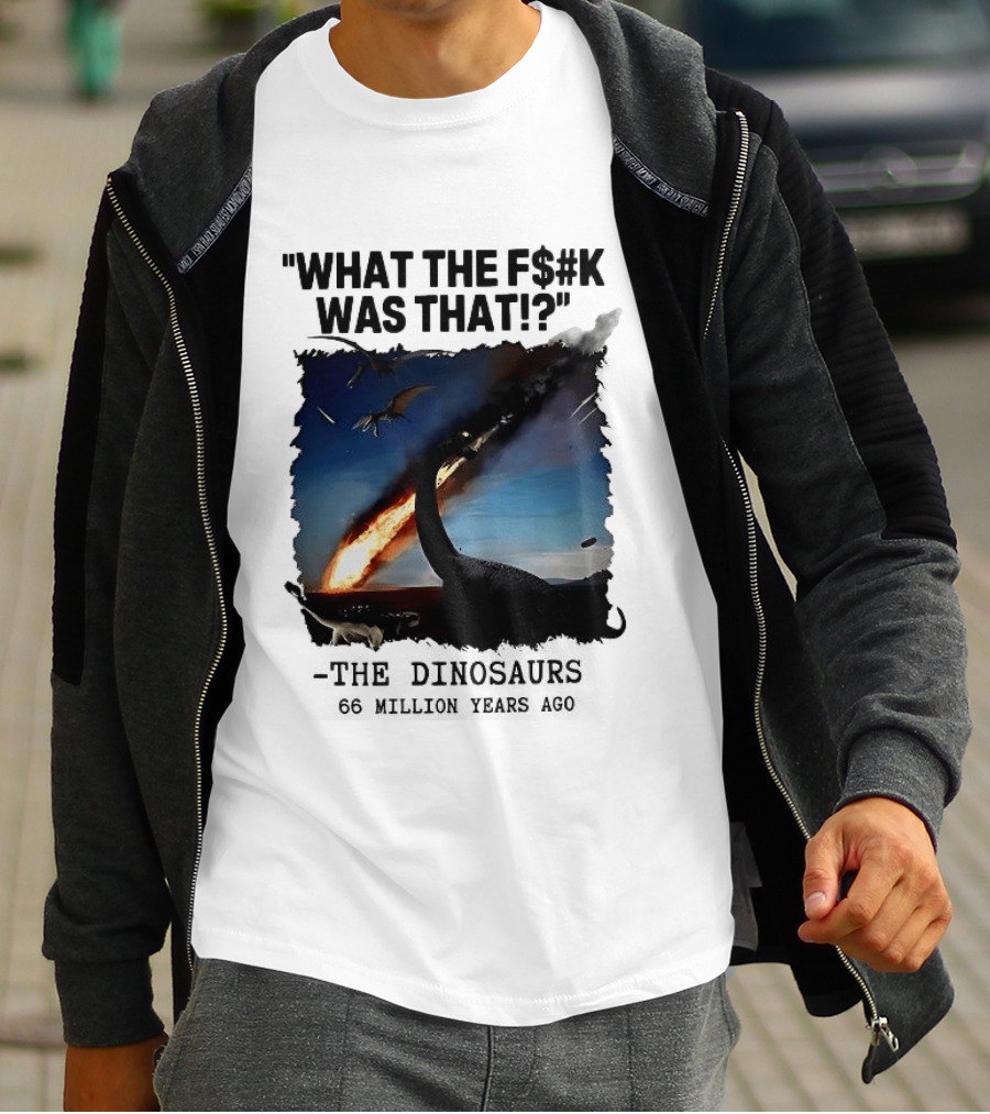 What The F$%k Was That Dinosaurs Meteor 66 Million Years T-Shirt