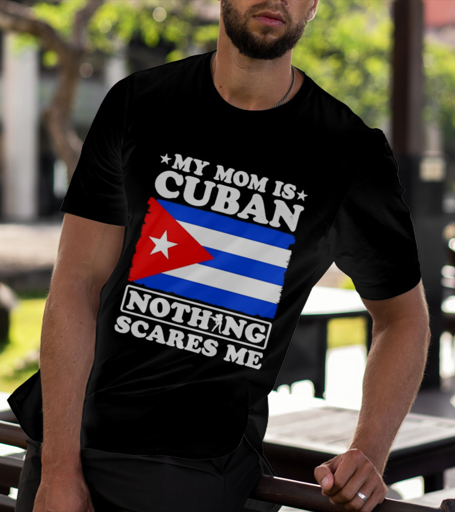 My Mom Is Cuban Cuban Flag Nothing Scares Me T-Shirt