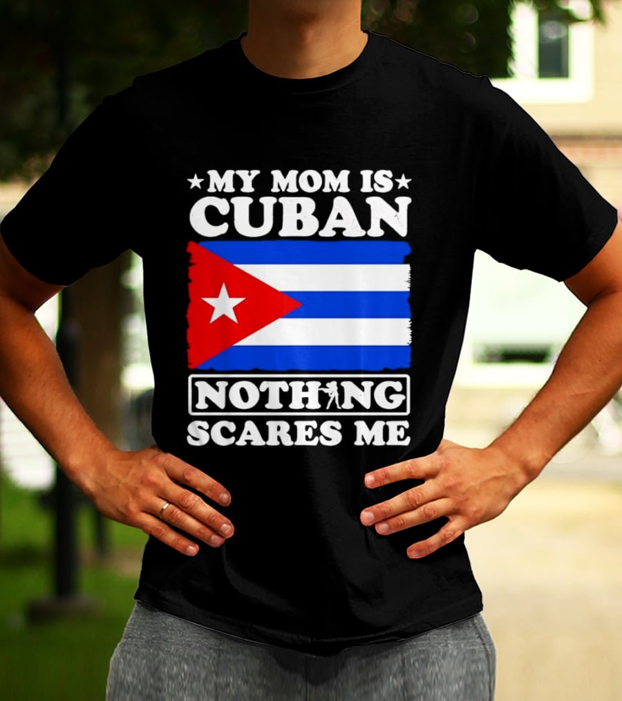 My Mom Is Cuban Cuban Flag Nothing Scares Me T-Shirt