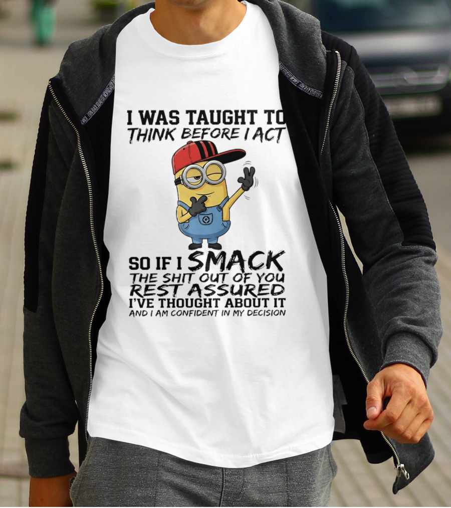 Minions I Was Taught To Think Before I Act Smack You Rest Assured Confident In My Decision T-Shirt