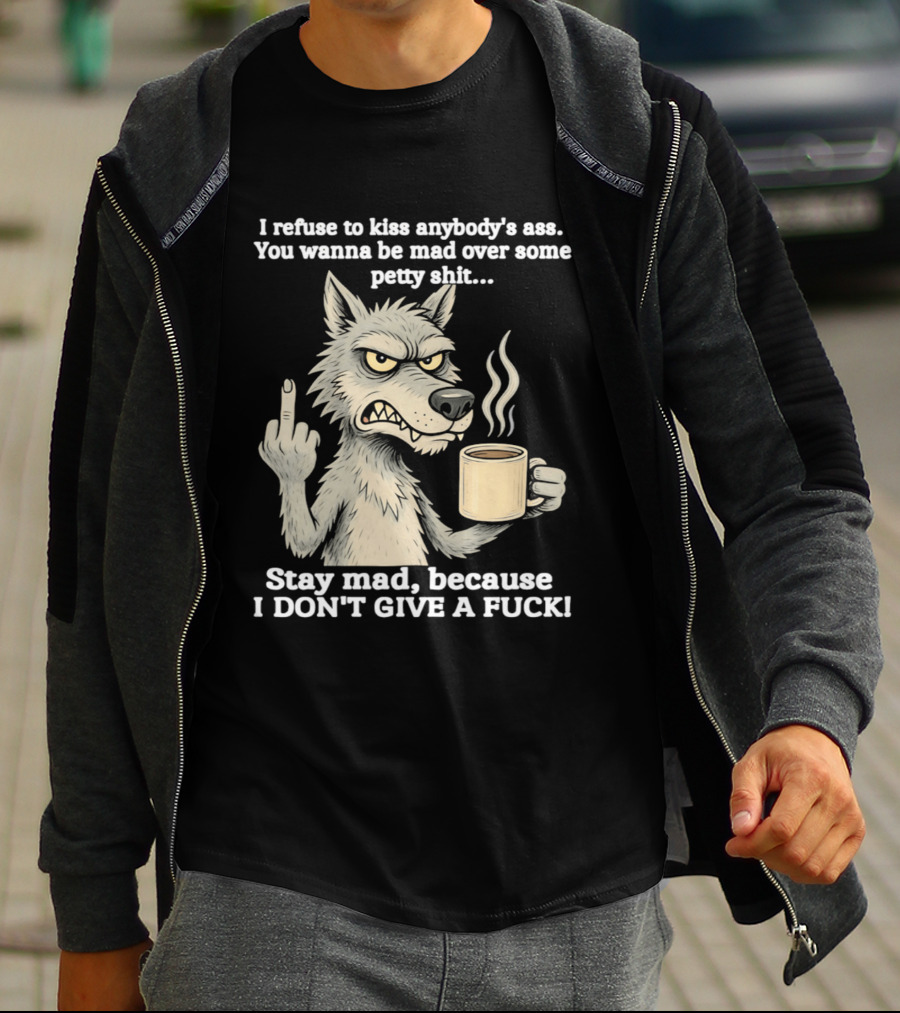 Stay Mad Because I Don't Give A F*ck Refuse To Kiss Anybody's Ass Over Petty Sh*t Wolf Middle Finger T-Shirt