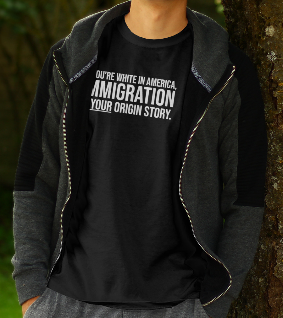 If You're White In America Immigration Is Your Origin Story T-Shirt