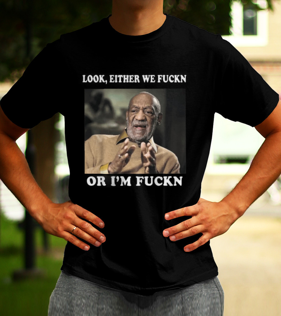 LOok Either We Fuckn Or I’m Fuckn T-Shirt