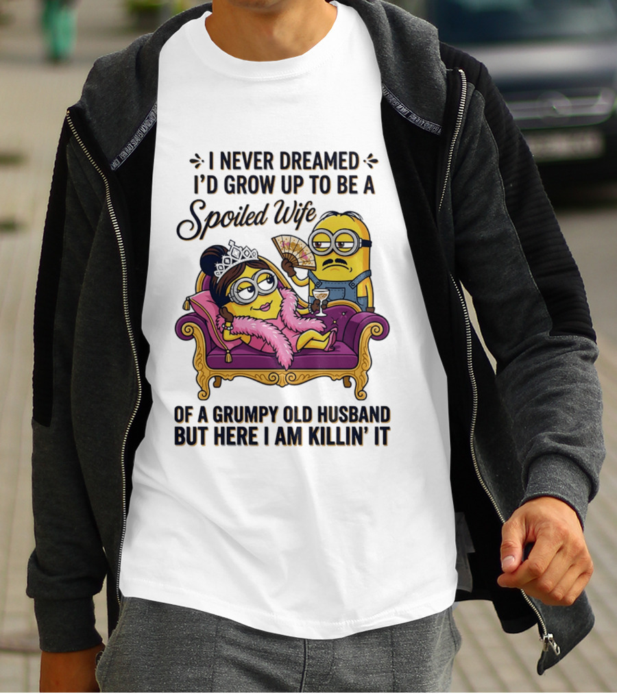 Minion Spoiled Wife I Never Dreamed I'd Grow Up Of A Grumpy Old Husband But Here I Am Killin' It T-Shirt