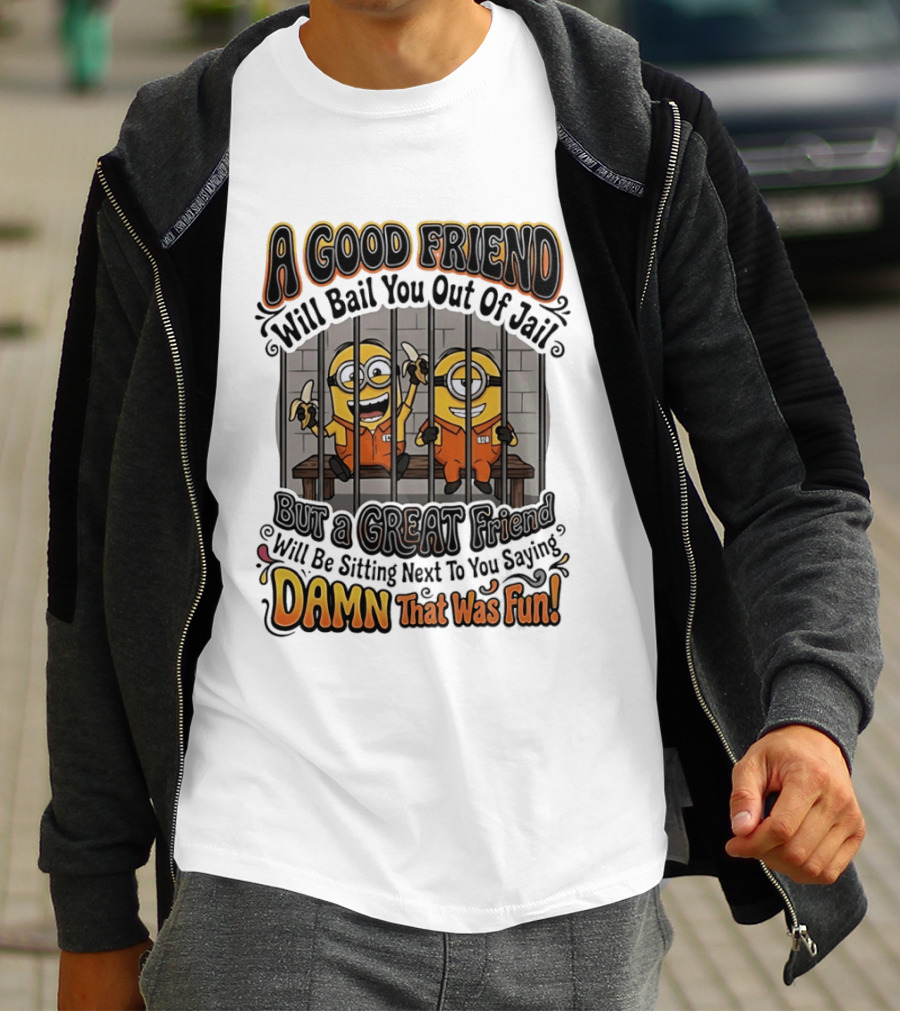 A Good Friend Will Bail You Out Of Jail But A Great Friend Will Be Sitting Next To You Saying Damn That Was Fun Minions T-Shirt