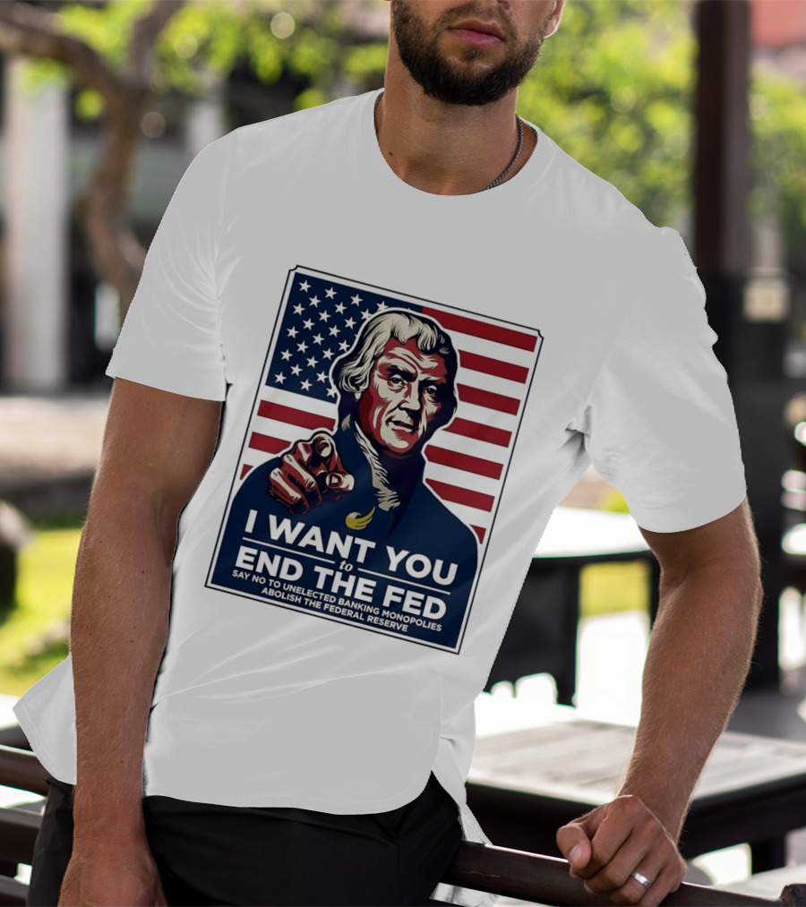 Thomas Jefferson I Want You To End The Fed Say No To Unelected Banking Monopolies Abolish The Federal Reserve T-Shirt