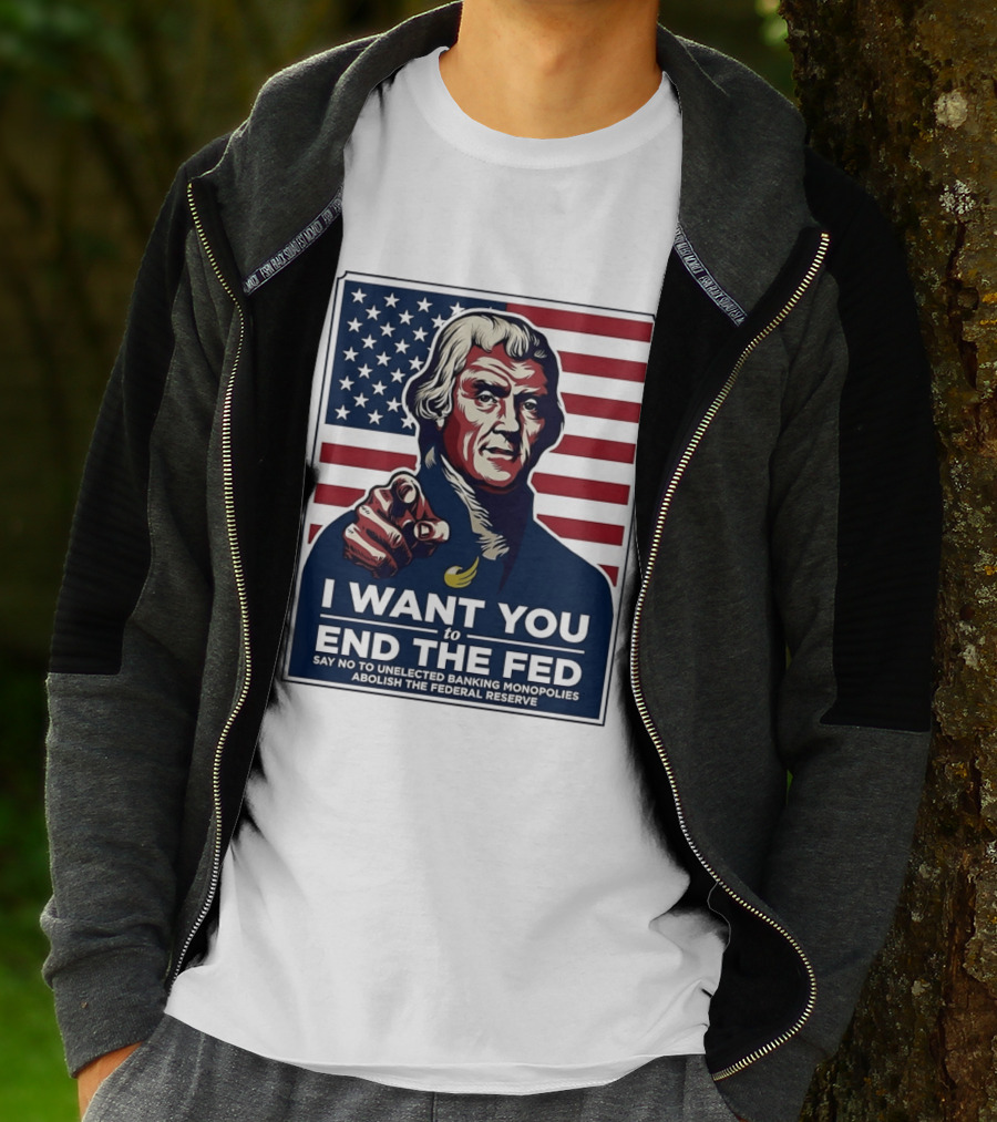Thomas Jefferson I Want You To End The Fed Say No To Unelected Banking Monopolies Abolish The Federal Reserve T-Shirt
