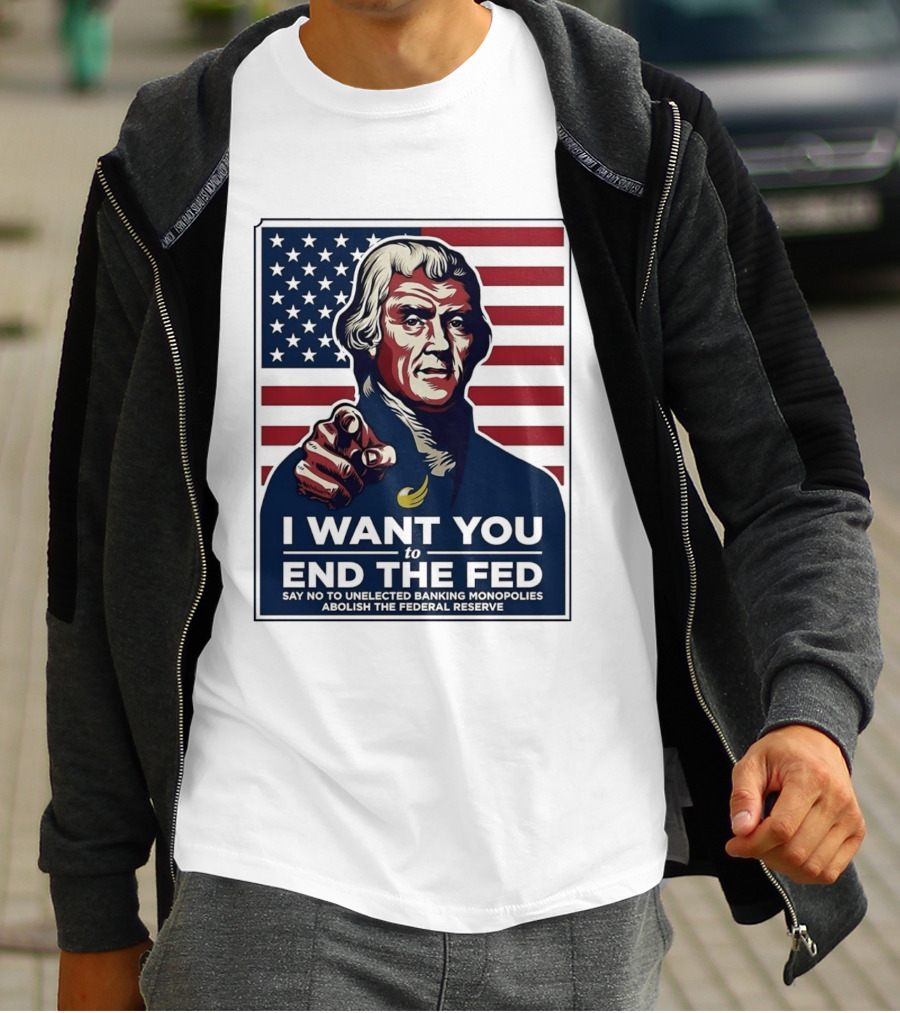 Thomas Jefferson I Want You To End The Fed Say No To Unelected Banking Monopolies Abolish The Federal Reserve T-Shirt