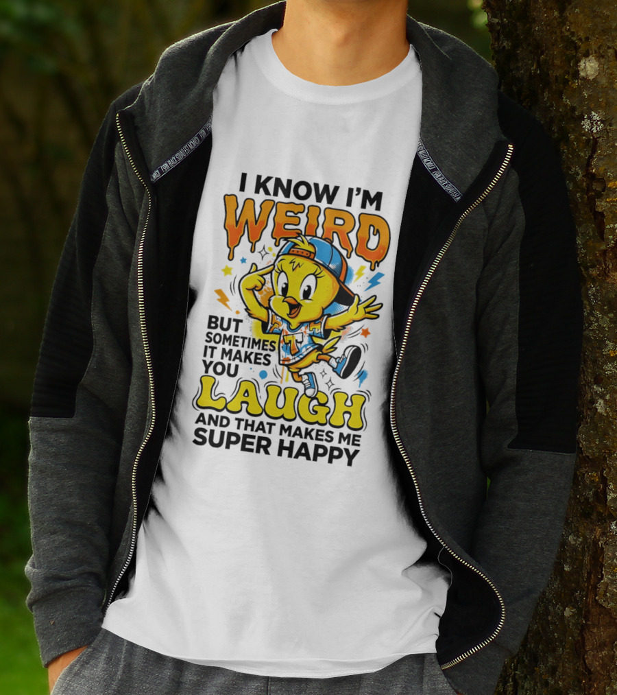 Tweety I Know I'm Weird Sometimes It Makes You Laugh And That Makes Me Super Happy T-Shirt