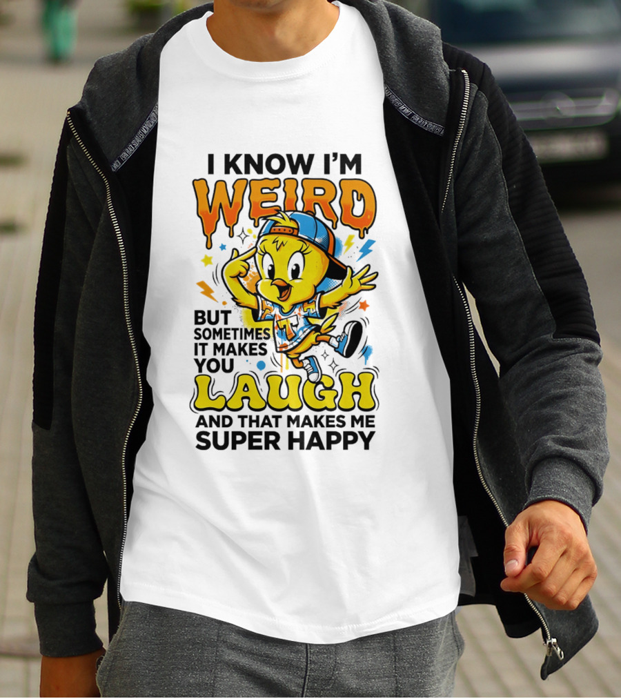 Tweety I Know I'm Weird Sometimes It Makes You Laugh And That Makes Me Super Happy T-Shirt